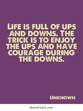 Life is full of ups and downs. the trick is to enjoy the ups and have.. Unknown  life quotes