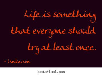 How to design picture quotes about life - Life is something that everyone should try..