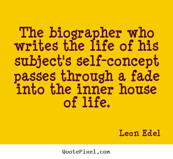 Quotes about life - The biographer who writes the life of his subject's self-concept passes..