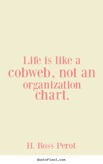 Life is like a cobweb, not an organization chart. H. Ross Perot best life quote