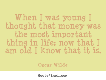 How to make picture quotes about life - When i was young i thought that money was the most..