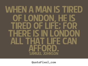 Samuel Johnson picture quotes - When a man is tired of london, he is tired of life; for there.. - Life quotes