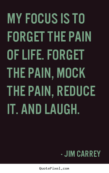 Design custom picture quote about life - My focus is to forget the pain of life. forget the pain,..