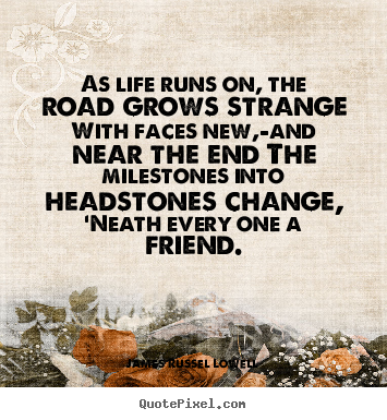 Make personalized picture quotes about life - As life runs on, the road grows strange with faces new,-and..