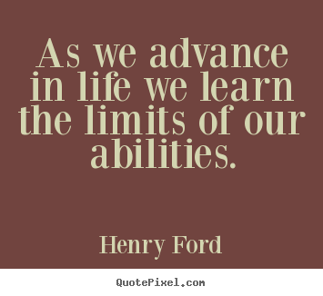 Quote about life - As we advance in life we learn the limits of our abilities.