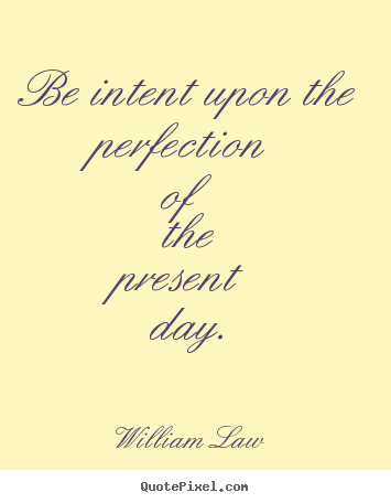 Create image quotes about life - Be intent upon the perfection of the present day.