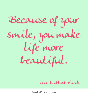 Customize picture quotes about life - Because of your smile, you make life more beautiful.