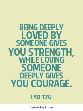 Diy picture quotes about life - Being deeply loved by someone gives you strength,..