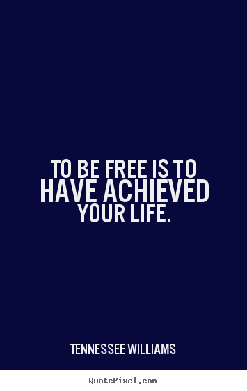 Make personalized picture quotes about life - To be free is to have achieved your life.