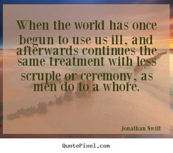 Life quote - When the world has once begun to use us ill, and afterwards continues..