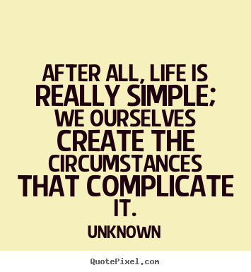 Quotes about life - After all, life is really simple; we ourselves create the circumstances..