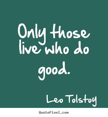 Only those live who do good. Leo Tolstoy best life quotes