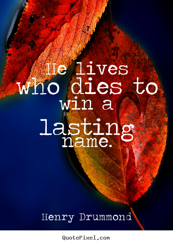 Henry Drummond picture quote - He lives who dies to win a lasting name. - Life quotes
