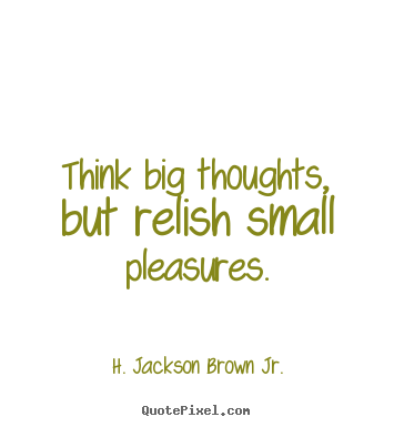 H. Jackson Brown Jr. poster quotes - Think big thoughts, but relish small pleasures. - Life quotes