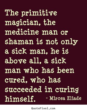 Sayings about life - The primitive magician, the medicine man or shaman..