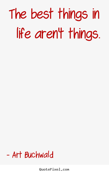 Art Buchwald poster quotes - The best things in life aren't things. - Life quotes