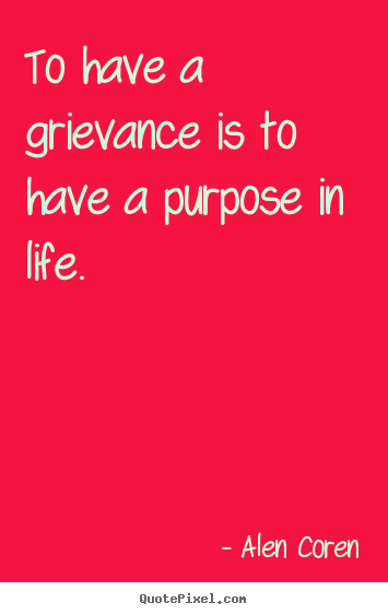Quotes about life - To have a grievance is to have a purpose in life.