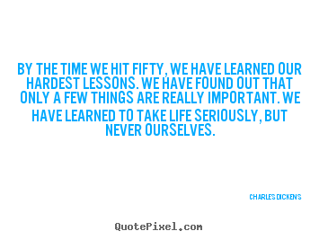 By the time we hit fifty, we have learned our.. Charles Dickens greatest life quotes