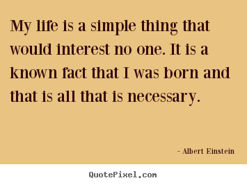 Albert Einstein picture quote - My life is a simple thing that would interest no.. - Life quotes