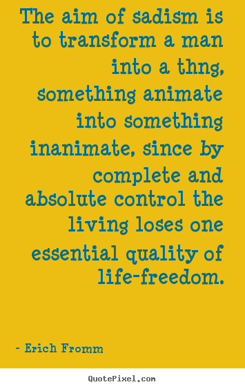 Life quotes - The aim of sadism is to transform a man into a thng, something..
