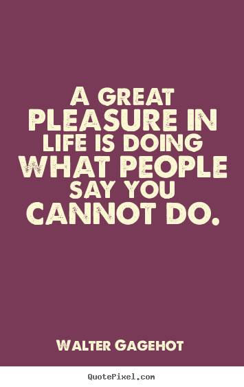 Walter Gagehot picture quotes - A great pleasure in life is doing what people.. - Life quotes