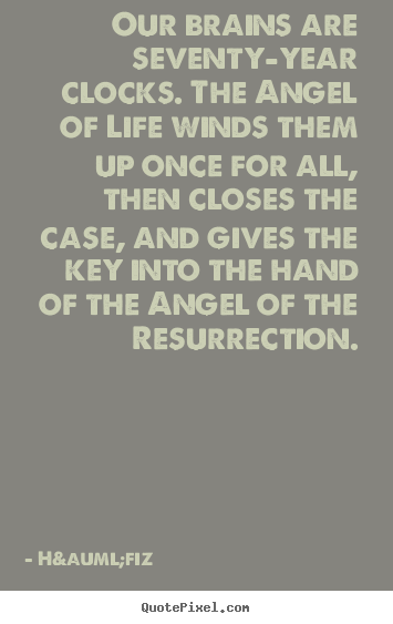 Our brains are seventy-year clocks. the angel of life winds.. H&auml;fiz famous life quotes