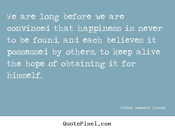 Quote about life - We are long before we are convinced that happiness is never..
