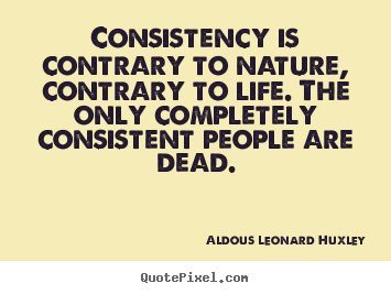 Design custom image quotes about life - Consistency is contrary to nature, contrary to life. the..