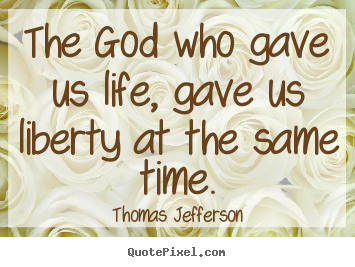 Thomas Jefferson photo quotes - The god who gave us life, gave us liberty at the same time. - Life quotes