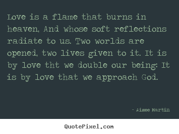 Customize picture quotes about life - Love is a flame that burns in heaven, and whose soft reflections..