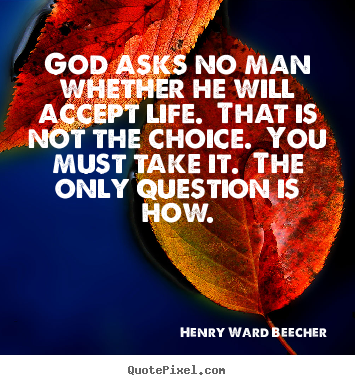 Life quotes - God asks no man whether he will accept life. that is not the choice...
