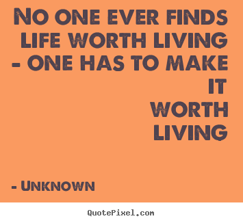 Quote about life - No one ever finds life worth living - one has to make it worth living