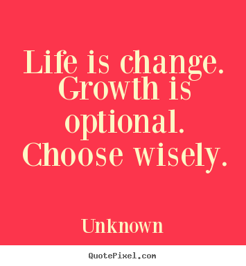 Create your own picture quote about life - Life is change. growth is optional. choose wisely.