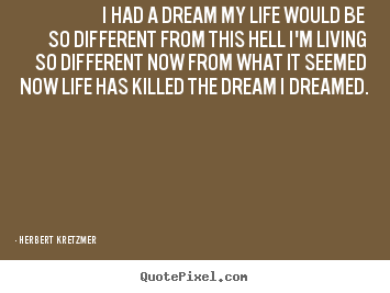 Herbert Kretzmer picture quotes - I had a dream my life would be so different from.. - Life quotes