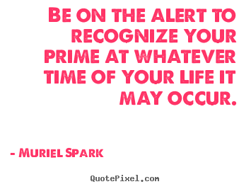 Quotes about life - Be on the alert to recognize your prime at whatever time..