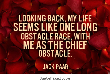 Life quote - Looking back, my life seems like one long obstacle race, with me as..