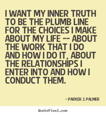 Parker J. Palmer picture quote - I want my inner truth to be the plumb line.. - Life quote