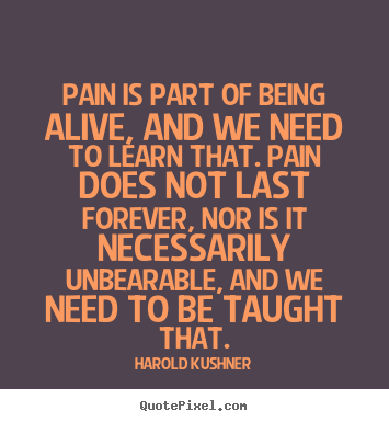Pain is part of being alive, and we need.. Harold Kushner great life quote