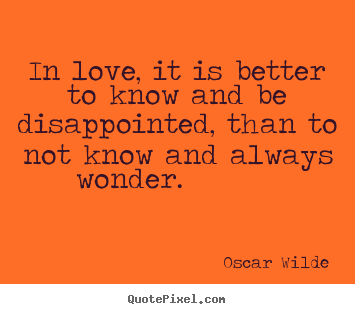 In love, it is better to know and be disappointed,.. Oscar Wilde great ...