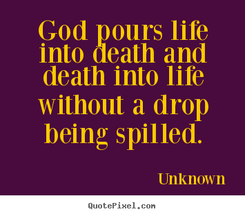 Create custom picture quotes about life - God pours life into death and death into..