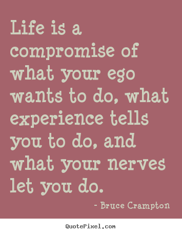 Life quotes - Life is a compromise of what your ego wants to do, what experience tells..