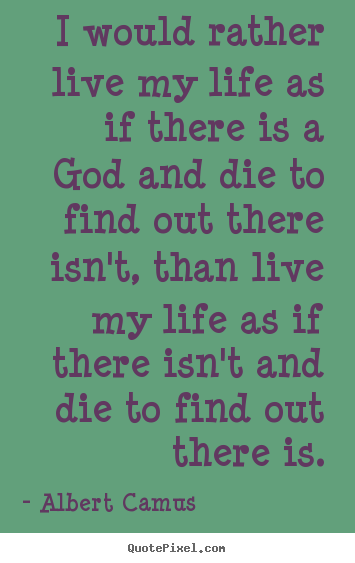 I would rather live my life as if there is.. Albert Camus popular life quotes