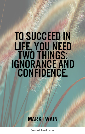 Make photo quotes about life - To succeed in life, you need two things: ignorance and confidence.