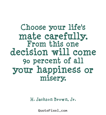 H. Jackson Brown, Jr. picture quotes - Choose your life's mate carefully. from this one decision.. - Life quotes