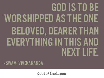 Swami Vivekananda picture quotes - God is to be worshipped as the one beloved, dearer than everything.. - Life quotes