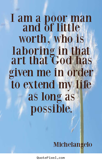 Quotes about life - I am a poor man and of little worth, who is laboring..