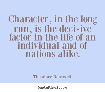 Create your own picture quotes about life - Character, in the long run, is the decisive factor in the life of an individual..