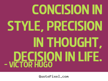 Quotes about life - Concision in style, precision in thought, decision in life.