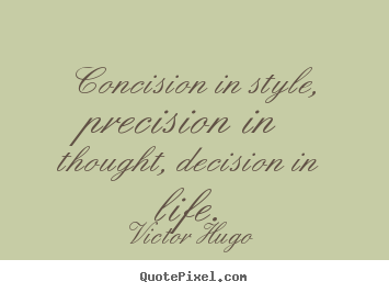 Life quotes - Concision in style, precision in thought, decision..