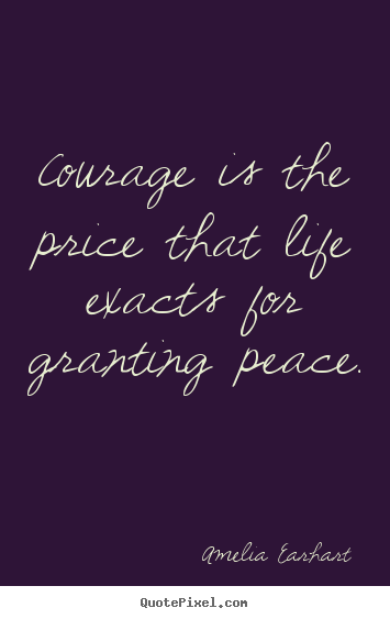 Diy picture quotes about life - Courage is the price that life exacts for granting peace.